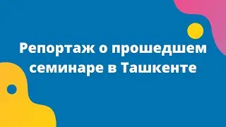 Репортаж о прошедшем семинаре в Ташкенте