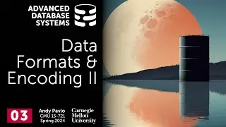 S2024 #03 - Data Formats & Encoding Part 2 (CMU Advanced Database Systems)