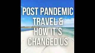 Post Pandemic Travel and How It's Changed Us