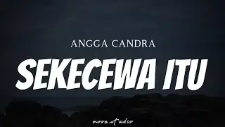 ANGGA CANDRA - Sekecewa Itu ( Lyrics )