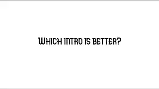 Which one is better?(NEW INTRO)
