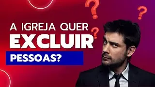 A igreja quer excluir pessoas?