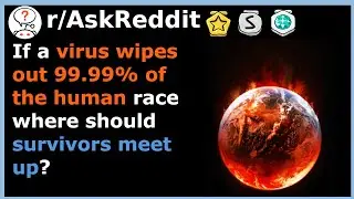 If a virus wipes out 99.99% of the human race where should survivors meet up? r/AskReddit