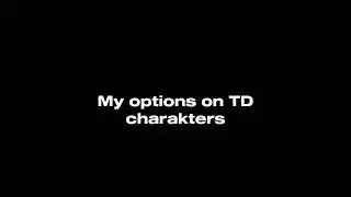 My options on TD charakters😝