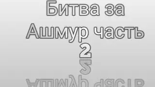 битва за Ашмур часть2