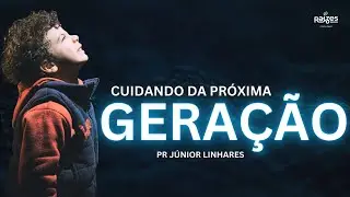 Cuidando da Próxima Geração  - Pr Júnior Linhares