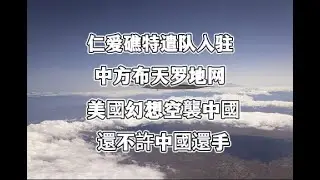 美軍掀底牌，仁愛礁特遣隊入駐，航母逼近南海，中方布下天羅地網。準備反華決戰，美智庫列6大重點