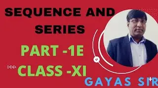 SEQUENCES AND SERIES | PART -1E | CLASS-XITH | BY GAYAS SIR