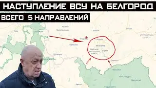 ВСУ готовит наступление на Белгород! 5 направлений контрнаступления - Пригожин!