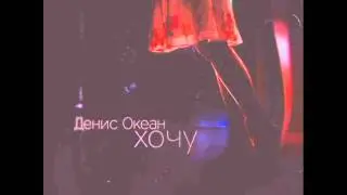 Денис Океан - Хочу (Новинка 2015)