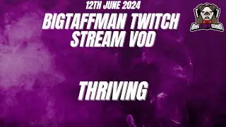 THRIVING - BigTaffMan Stream VOD 12/6/24