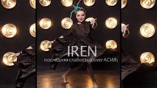 IREN - Последняя слабость (cover АСИЯ)