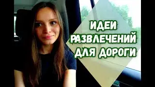 Чем заняться в дороге в поезде, в машине, в автобусе? Во что поиграть? Игры, развлечения в дороге
