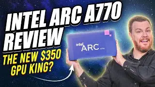 Intel ARC A770 Review — The New $350 GPU King?