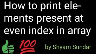 How to print elements present at even index in array || Shyam Sundar