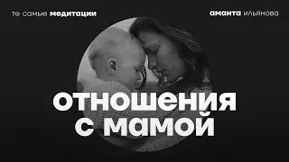 Медитация Исцеление отношений с мамой