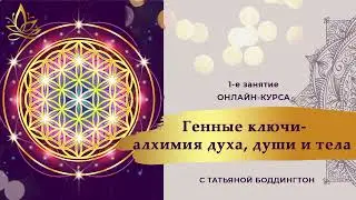 1-е занятие онлайн-курса "ГЕННЫЕ КЛЮЧИ - АЛХИМИЯ ДУХА, ДУШИ, ТЕЛА" с Татьяной Боддингтон.