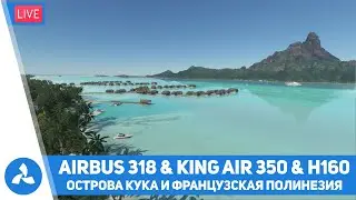 Острова Кука и Французская Полинезия – A318 & KA350i & H160 – MSFS – VIRTAVIA №494