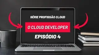 Série Profissão Cloud Episódio 4 - O Cloud Developer