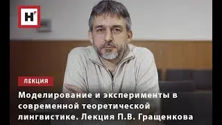 МОДЕЛИРОВАНИЕ И ЭКСПЕРИМЕНТЫ В СОВРЕМЕННОЙ ТЕОРЕТИЧЕСКОЙ ЛИНГВИСТИКЕ. ЛЕКЦИЯ П.В. ГРАЩЕНКОВА