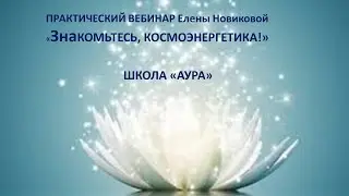ПРАКТИЧЕСКИЙ ВЕБИНАР "Знакомьтесь, космоэнергетика!"