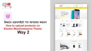 কিভাবে ওয়েবসাইটে পণ্য আপলোড করবেন ! How to upload products on Electro WooCommerce Theme ! Way 2