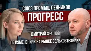Изменения на рынке сельхозтехники в России. Дмитрий Фролов.  Союз промышленников «Прогресс»