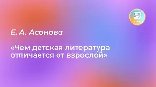 Лекция Е. А. Асоновой «Чем детская литература отличается от взрослой»