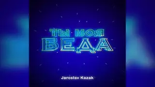 ТЫ МОЯ БЕДА - Jaroslav Kazak