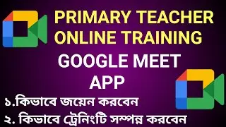 GOOGLE MEET APP | প্রাথমিক শিক্ষকরা কিভাবে আপনাদের ট্রেনিং GOOGLE MEET APP এর মাধ্যমে সম্পূর্ণ করবেন