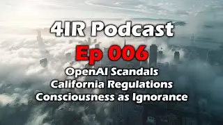 4IR ep 006 - OpenAI Scandals - California AI Regulations - Consciousness is Ignorance