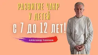Развитие чакр у ребёнка с 7 до 12 лет! А.Хакимов