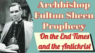 Archbishop Fulton Sheen's Prophecy on the End Times and the Antichrist