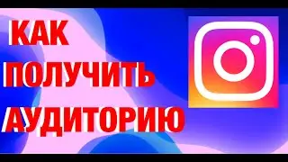 КАК ПОЛУЧИТЬ АУДИТОРИЮ В ИНСТАГРАМ