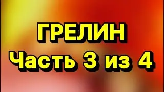 ГРЕЛИН Часть 3 из 4