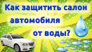 Как защитить салон автомобиля от воды!?