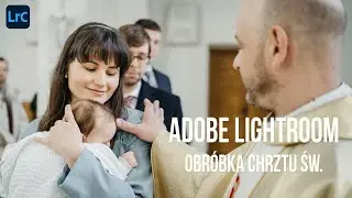 Obróbka zdjęć z CHRZTU ŚWIĘTEGO w Adobe LIGHTROOM. Edycja chrztu w Lightroom. Poradnik. Samouczek.