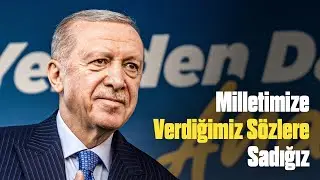 Milletimize Verdiğimiz Sözlere Sadığız