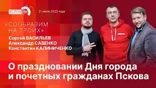 «Сообразим на троих»: О праздновании Дня города и почетных гражданах Пскова