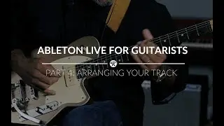 Ableton Live for Guitarists - Part 4: Arranging Your Track