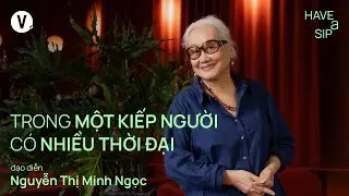 Trong một kiếp người có nhiều thời đại - Đạo diễn Nguyễn Thị Minh Ngọc | #HaveASip 184