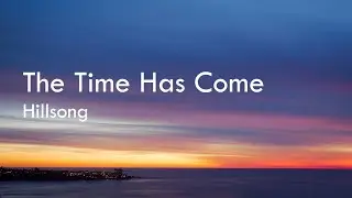 The Time Has Come - Hillsong (Lyrics)