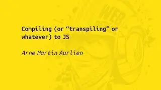Web Rebels 2017 – Arne Martin Aurlien – Compiling (or “transpiling” or whatever) to JS