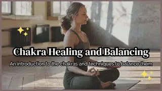 Chakra Healing and Balancing - An Introduction to the Chakras and Techniques to Balance them