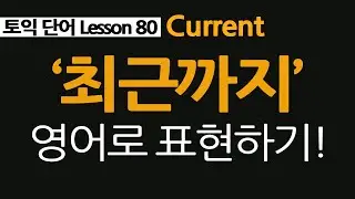 토익단어 80, current, recent 차이점, '최근까지' 영어로 표현해보기!