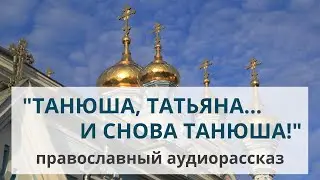 Православный рассказ «Танюша, Татьяна... и снова Танюша!»