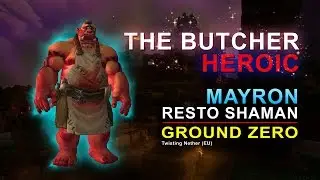The Butcher Heroic by Ground Zero - Mayron Resto Shaman PoV