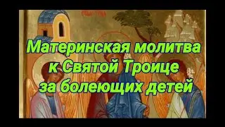 Материнская молитва Святой Троице за болеющего ребенка