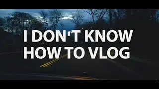 I DON'T KNOW HOW TO VLOG