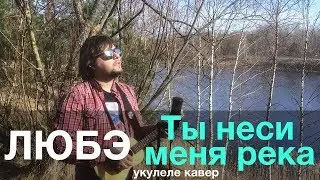 ЛЮБЭ - ТЫ НЕСИ МЕНЯ РЕКА укулеле кавер